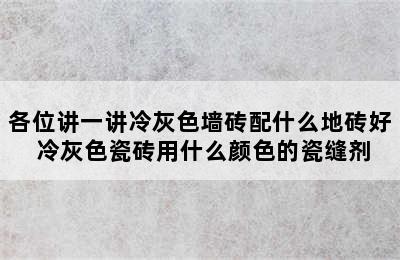 各位讲一讲冷灰色墙砖配什么地砖好 冷灰色瓷砖用什么颜色的瓷缝剂